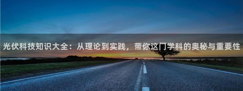 潇湘书院官网：光伏科技知识大全：从理论到实践，带你这门学科的奥秘与重要性